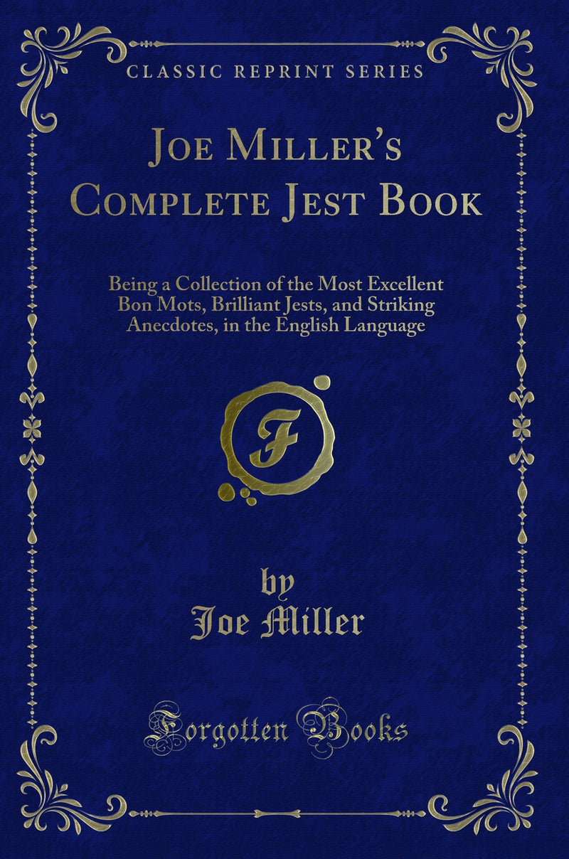 Joe Miller's Complete Jest Book: Being a Collection of the Most Excellent Bon Mots, Brilliant Jests, and Striking Anecdotes, in the English Language (Classic Reprint)