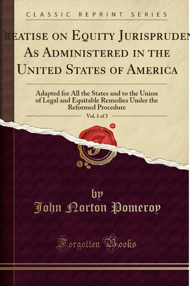 A Treatise on Equity Jurisprudence, As Administered in the United States of America , Vol. 1 of 4: Adapted for All the States and to the Union of Legal and Equitable Remedies Under the Reformed Procedure (Classic Reprint)