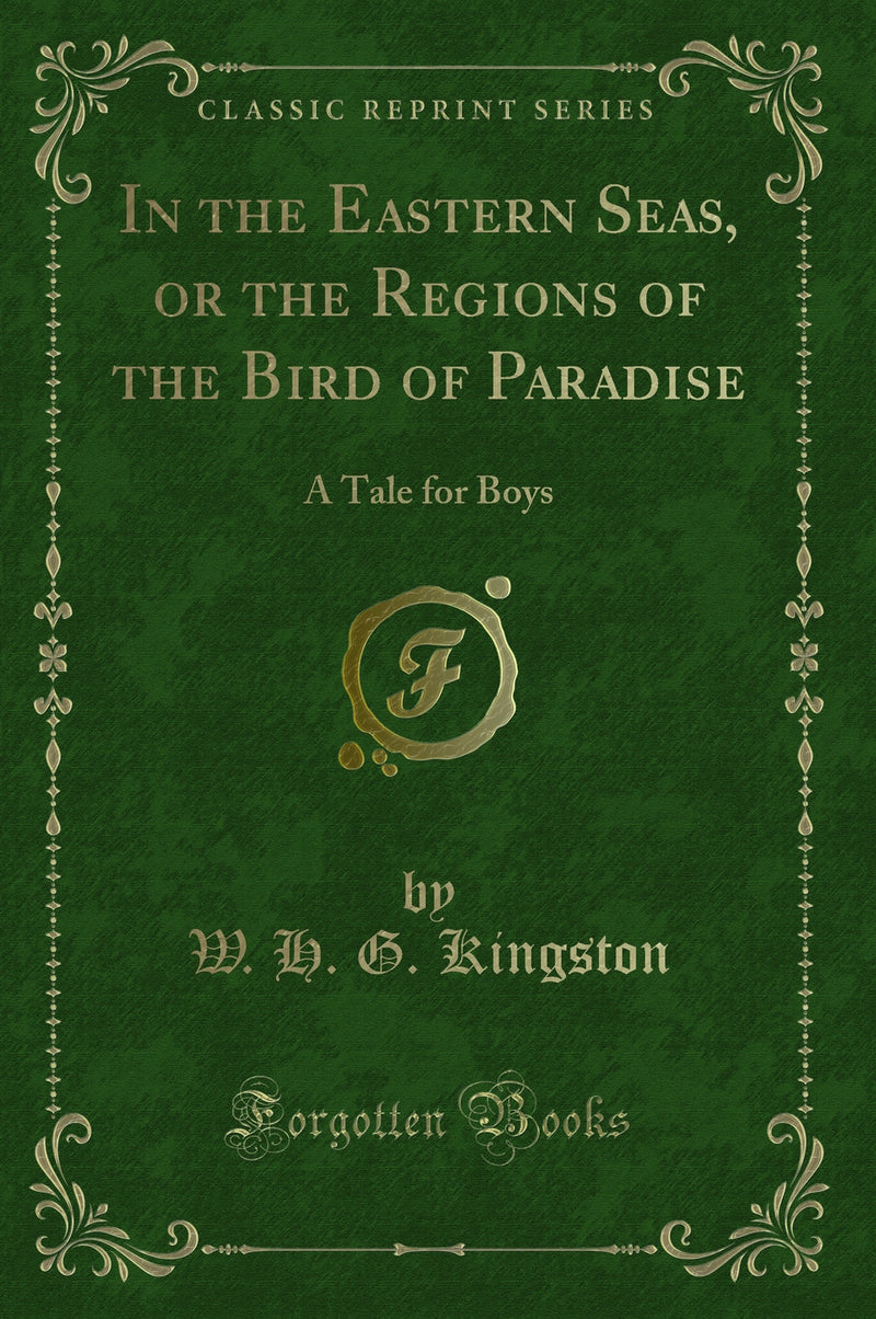 In the Eastern Seas, or the Regions of the Bird of Paradise: A Tale for Boys (Classic Reprint)
