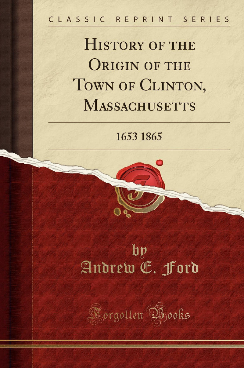 History of the Origin of the Town of Clinton, Massachusetts: 1653 1865 (Classic Reprint)