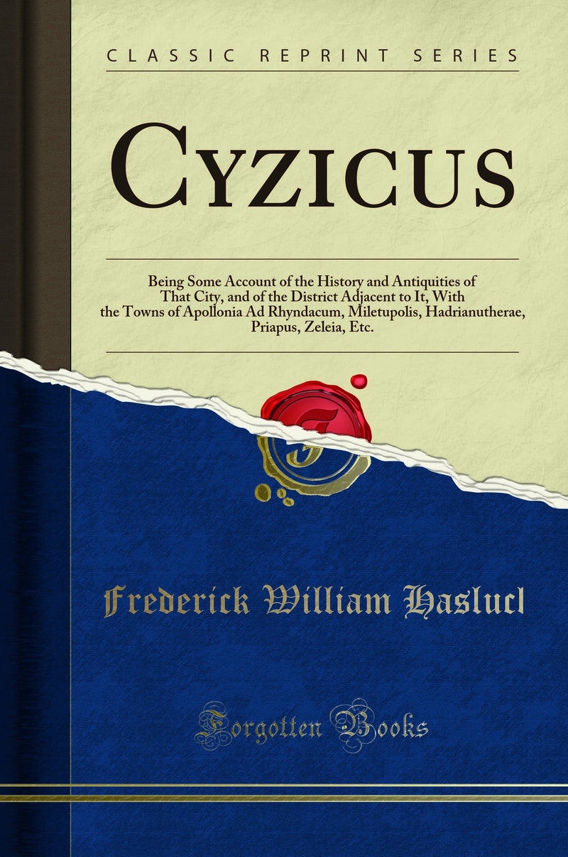 Cyzicus: Being Some Account of the History and Antiquities of That City, and of the District Adjacent to It, With the Towns of Apollonia Ad Rhyndacum, Miletupolis, Hadrianutherae, Priapus, Zeleia, Etc. (Classic Reprint)