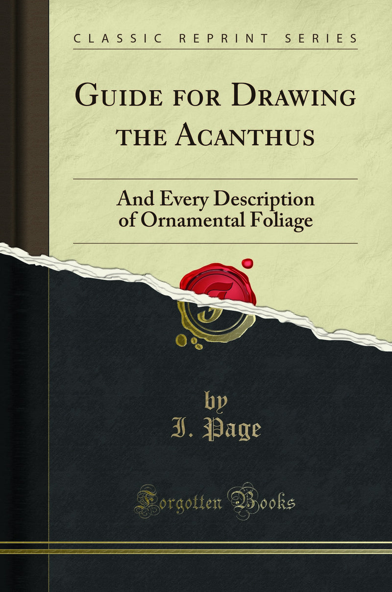 Guide for Drawing the Acanthus: And Every Description of Ornamental Foliage (Classic Reprint)