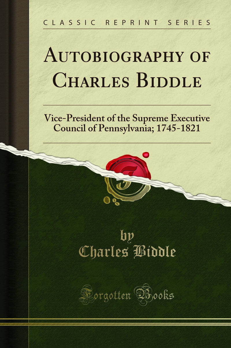 Autobiography of Charles Biddle: Vice-President of the Supreme Executive Council of Pennsylvania; 1745-1821 (Classic Reprint)