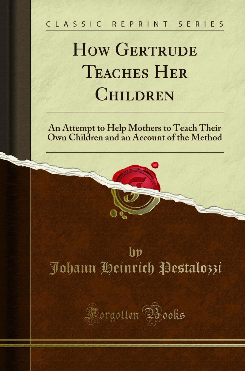 How Gertrude Teaches Her Children: An Attempt to Help Mothers to Teach Their Own Children and an Account of the Method (Classic Reprint)