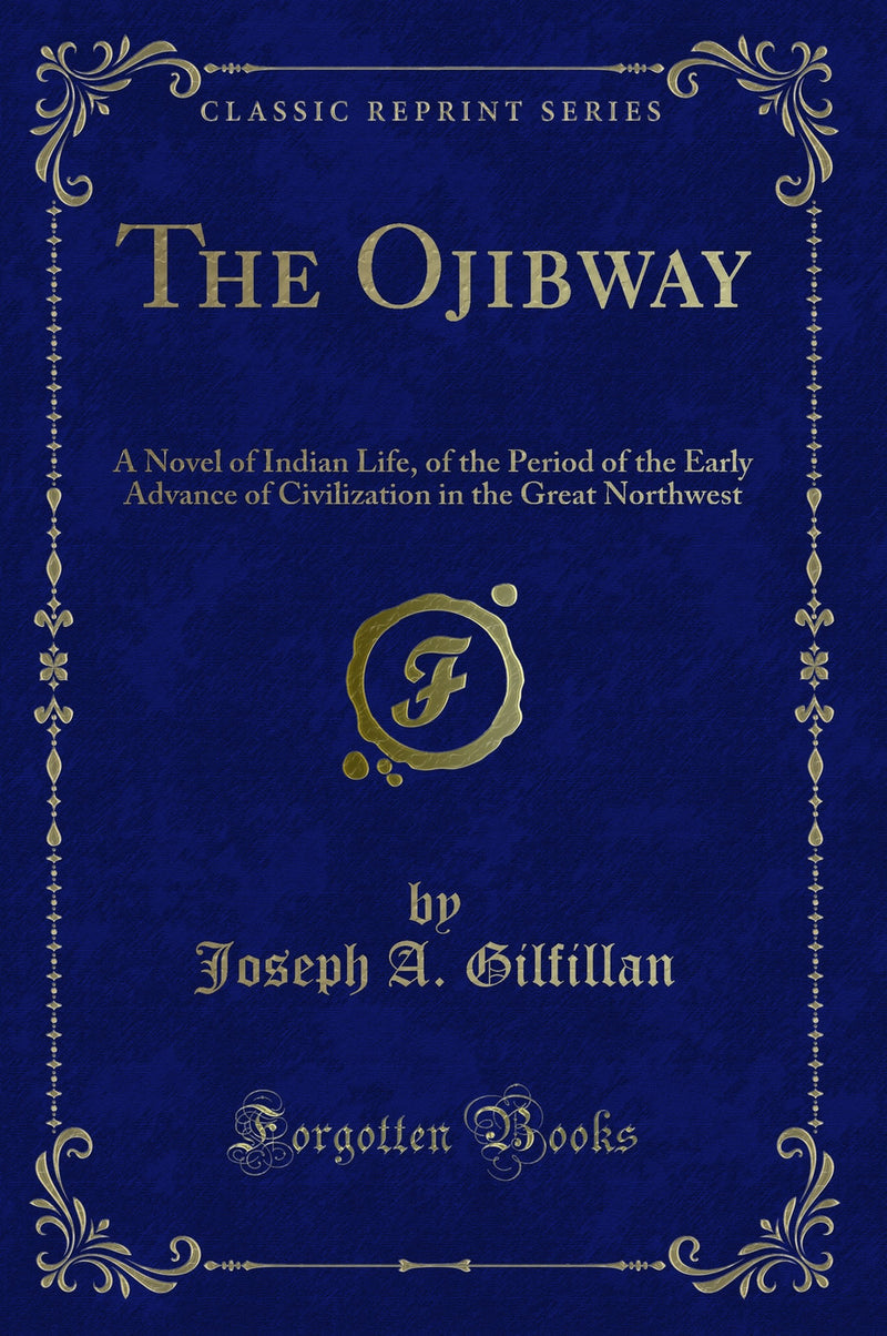 The Ojibway: A Novel of Indian Life, of the Period of the Early Advance of Civilization in the Great Northwest (Classic Reprint)