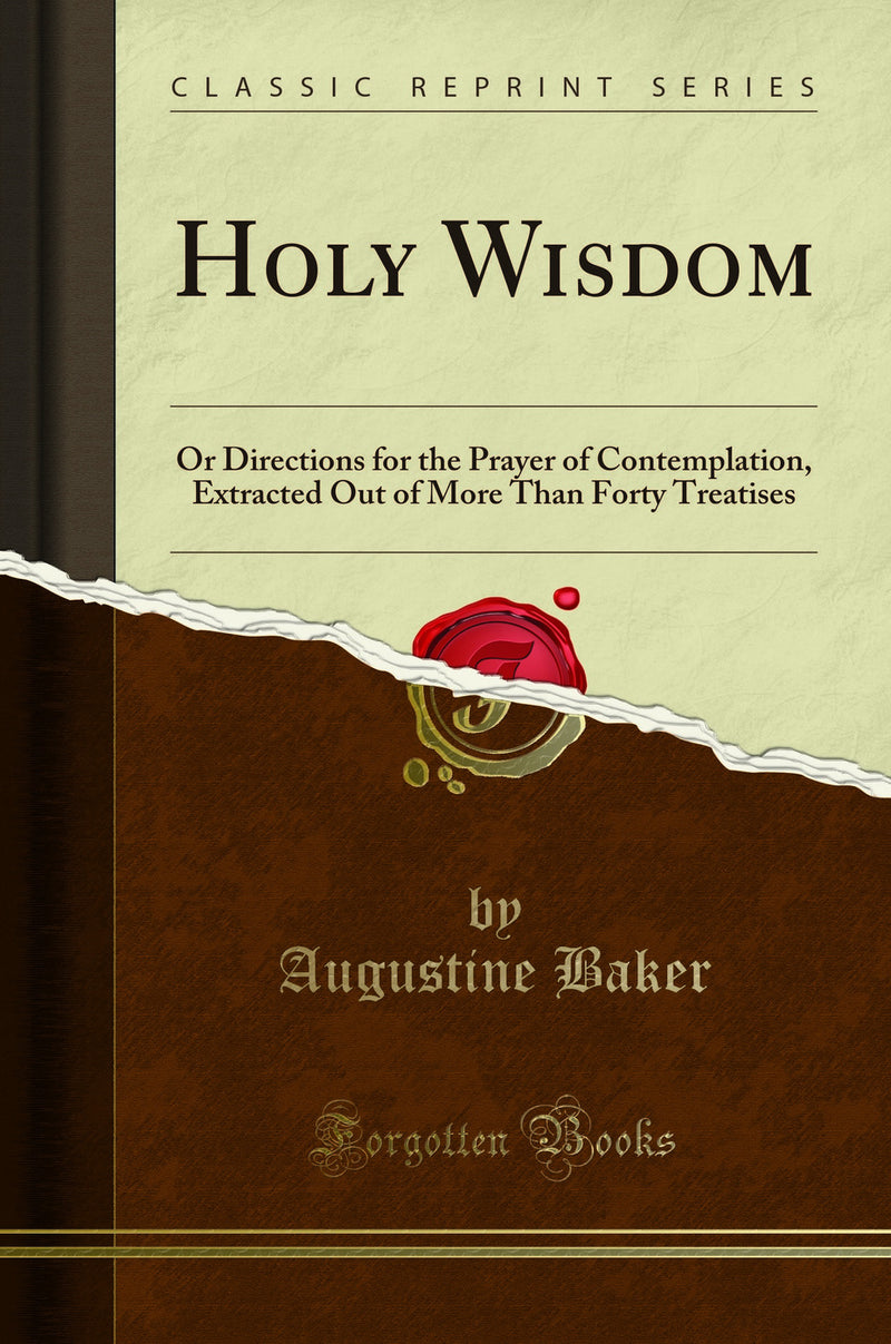 Holy Wisdom: Or Directions for the Prayer of Contemplation, Extracted Out of More Than Forty Treatises (Classic Reprint)