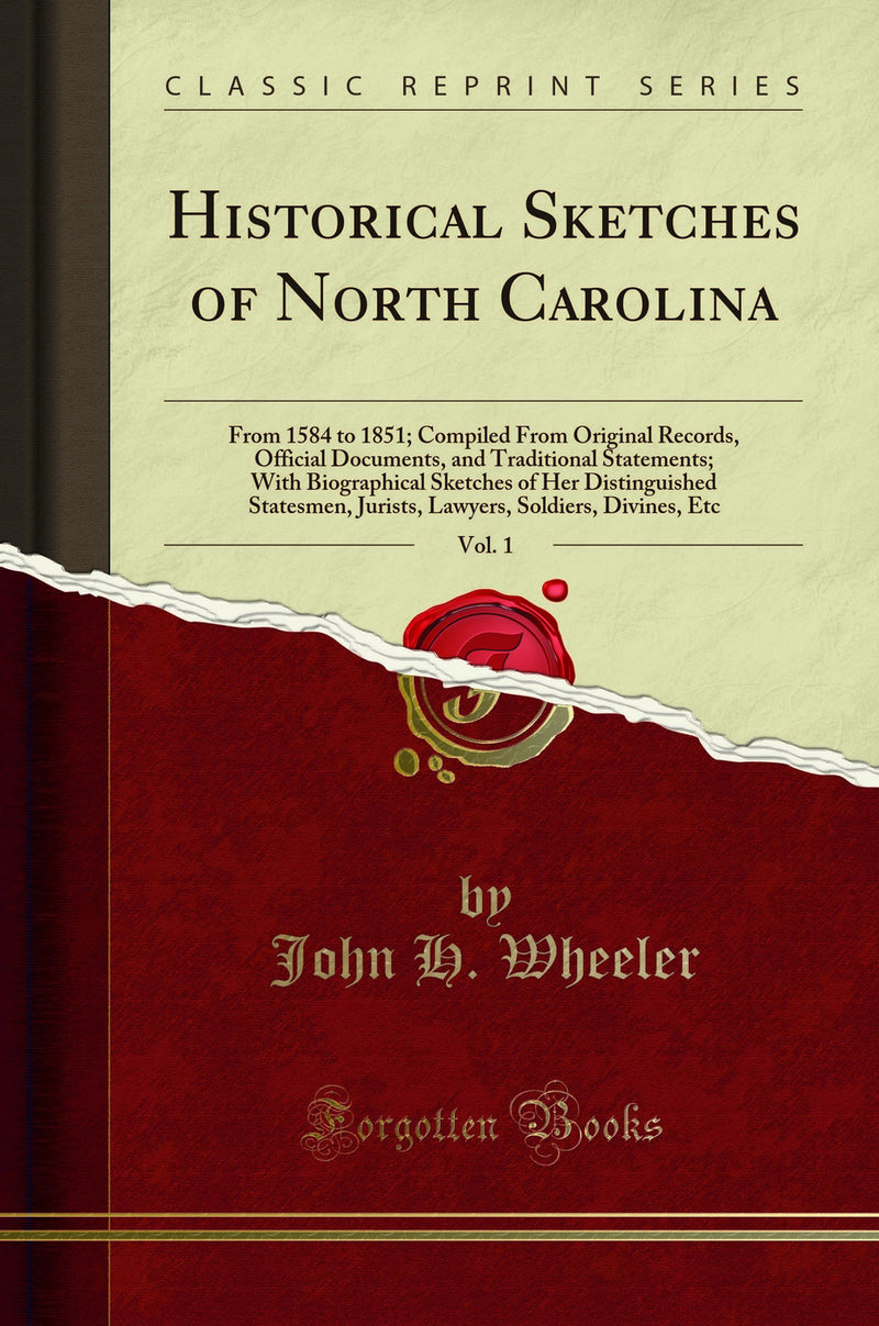 Historical Sketches of North Carolina, Vol. 1: From 1584 to 1851; Compiled From Original Records, Official Documents, and Traditional Statements; With Biographical Sketches of Her Distinguished Statesmen, Jurists, Lawyers, Soldiers, Divines, Etc