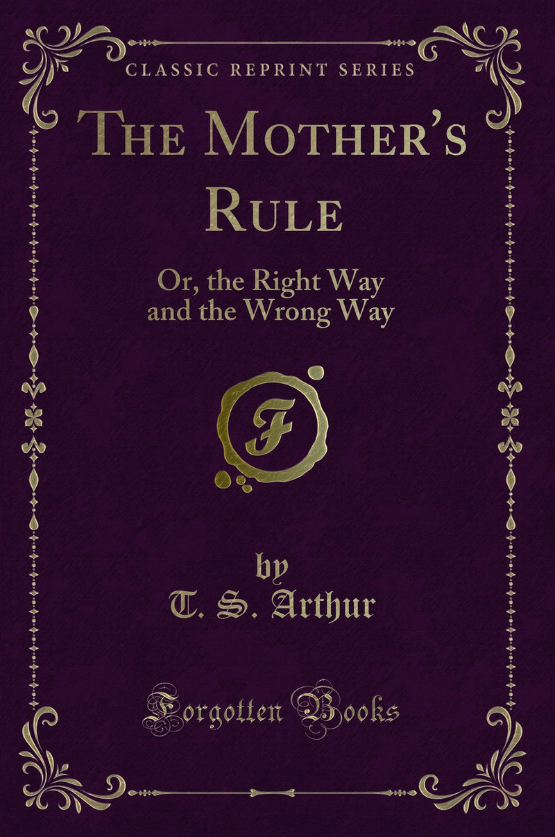 The Mother's Rule: Or, the Right Way and the Wrong Way (Classic Reprint)