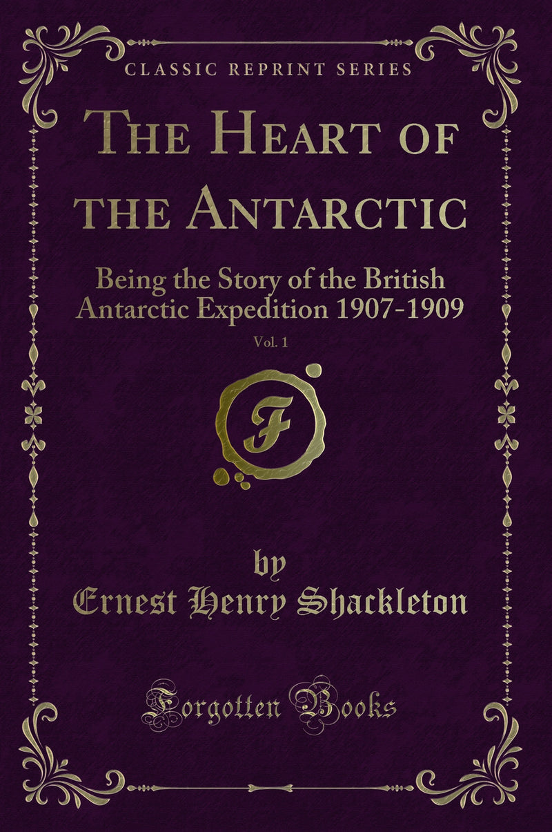 The Heart of the Antarctic, Vol. 1: Being the Story of the British Antarctic Expedition 1907-1909 (Classic Reprint)
