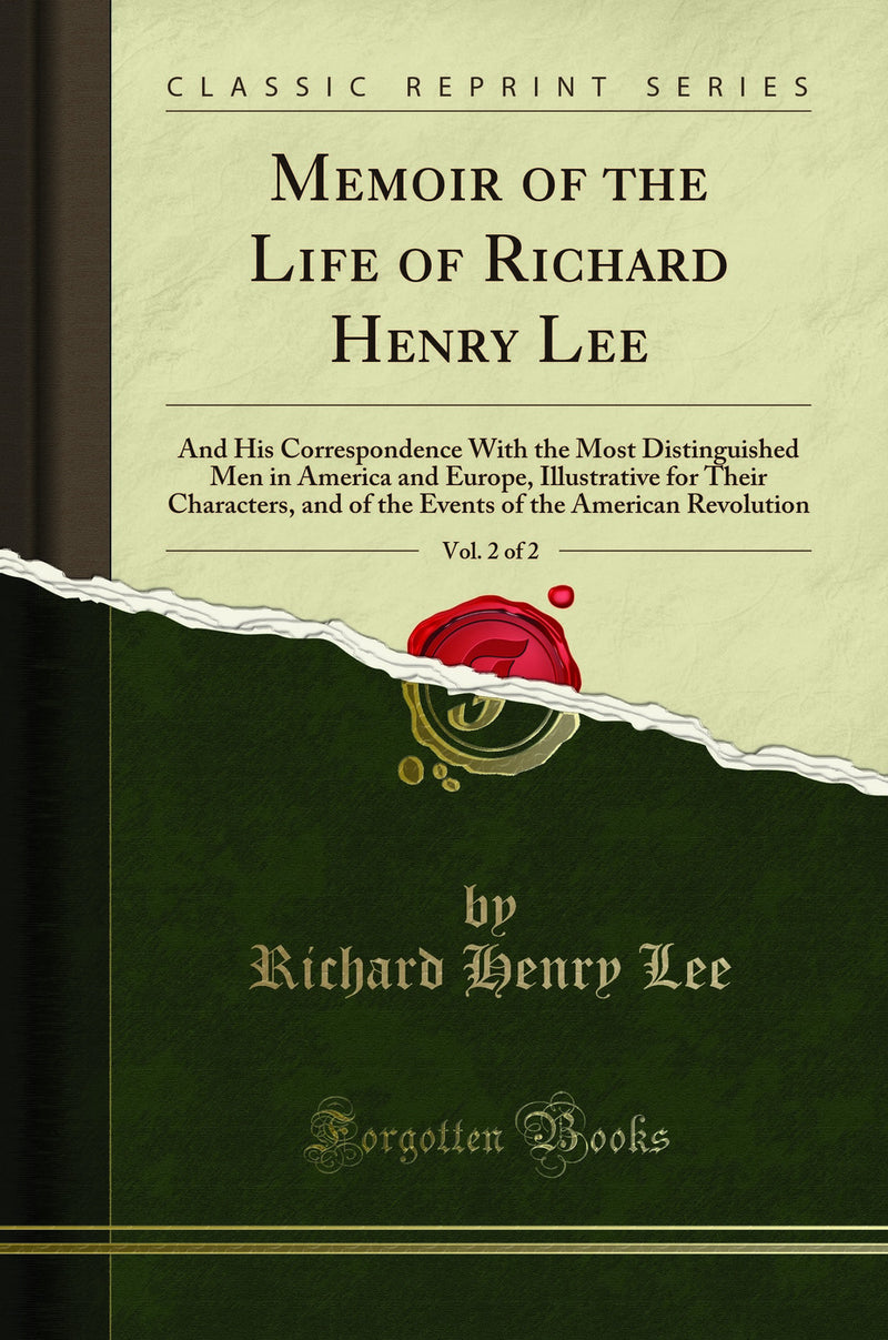 Memoir of the Life of Richard Henry Lee, Vol. 2 of 2: And His Correspondence With the Most Distinguished Men in America and Europe, Illustrative for Their Characters, and of the Events of the American Revolution (Classic Reprint)