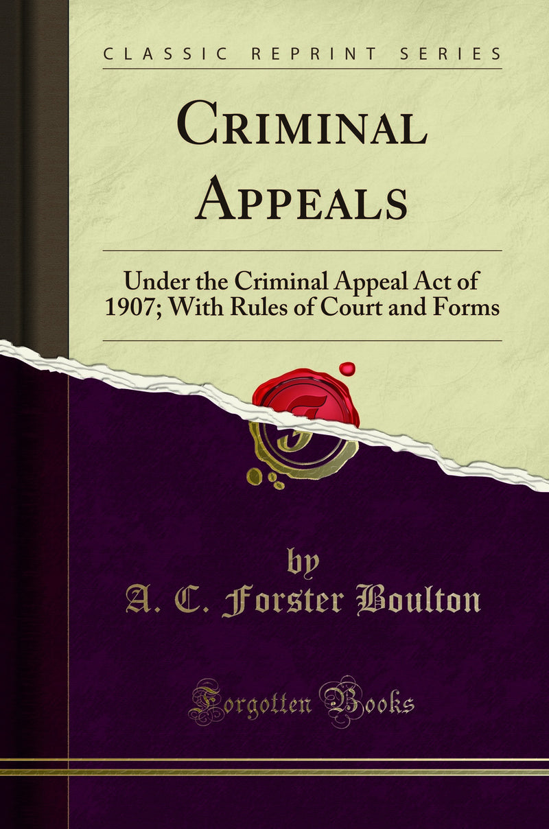 Criminal Appeals: Under the Criminal Appeal Act of 1907; With Rules of Court and Forms (Classic Reprint)