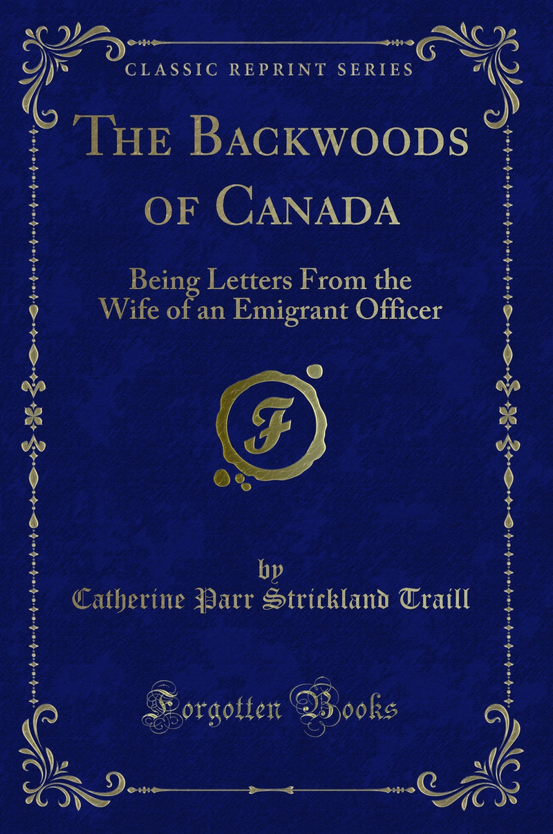 The Backwoods of Canada: Being Letters From the Wife of an Emigrant Officer (Classic Reprint)