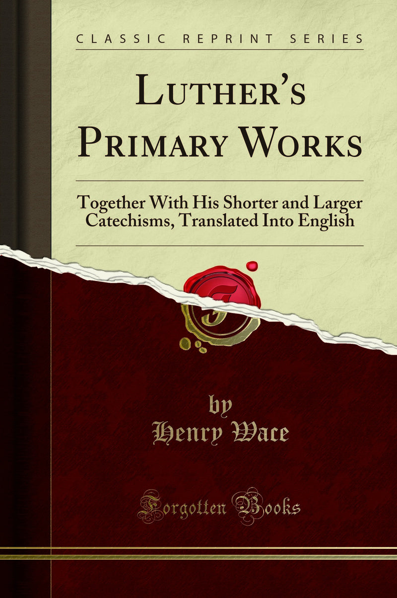 Luther''s Primary Works: Together With His Shorter and Larger Catechisms, Translated Into English (Classic Reprint)