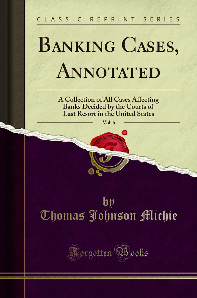 Banking Cases, Annotated, Vol. 5: A Collection of All Cases Affecting Banks Decided by the Courts of Last Resort in the United States (Classic Reprint)