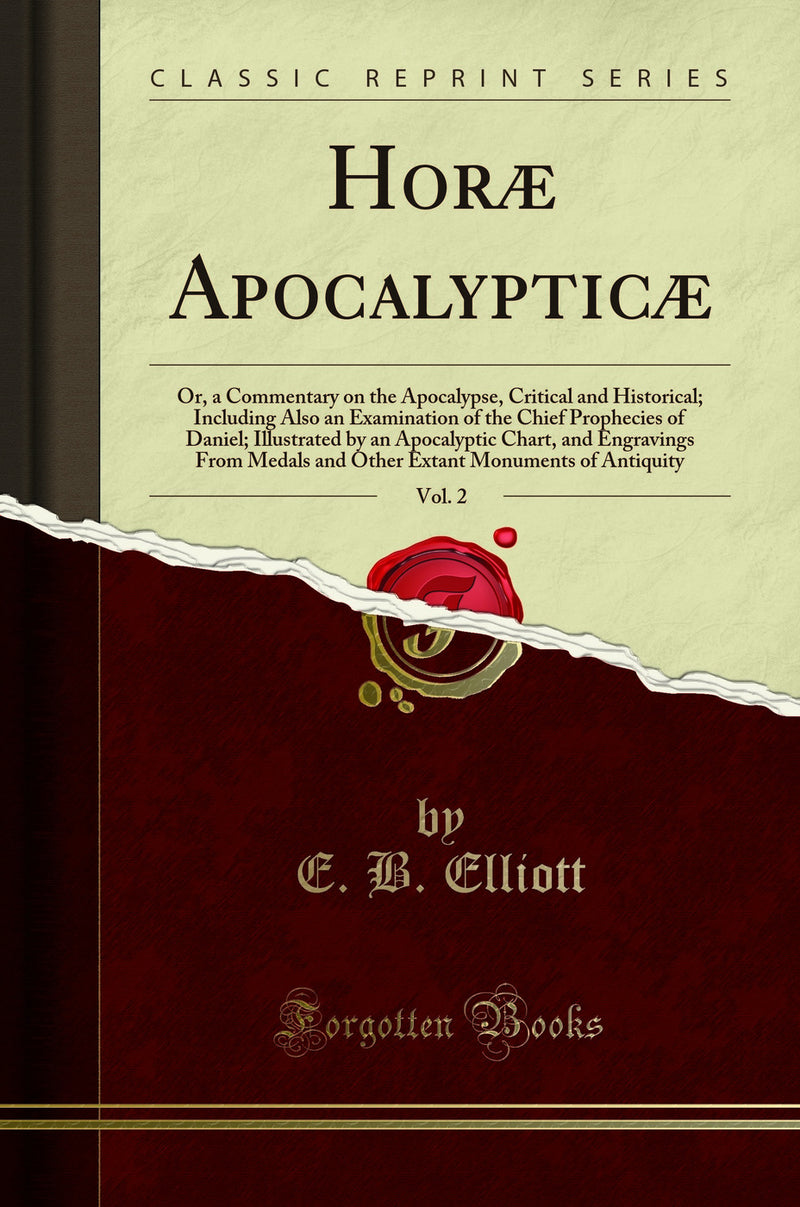 Horæ Apocalypticæ, Vol. 2: Or, a Commentary on the Apocalypse, Critical and Historical; Including Also an Examination of the Chief Prophecies of Daniel; Illustrated by an Apocalyptic Chart, and Engravings From Medals and Other Extant Monuments of Antiqu