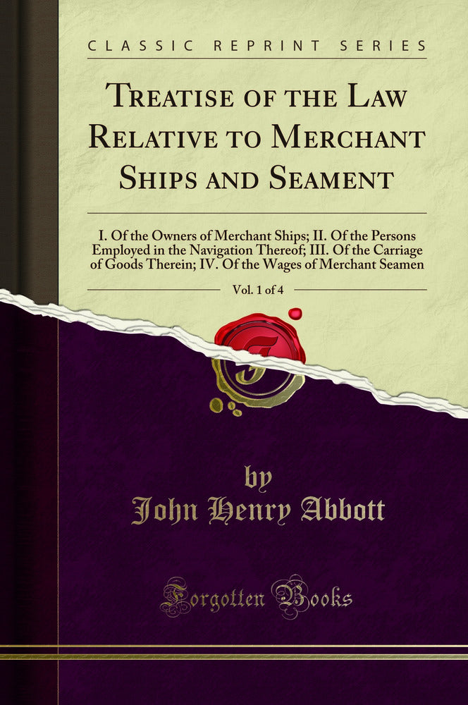 Treatise of the Law Relative to Merchant Ships and Seament, Vol. 1 of 4: I. Of the Owners of Merchant Ships; II. Of the Persons Employed in the Navigation Thereof; III. Of the Carriage of Goods Therein; IV. Of the Wages of Merchant Seamen