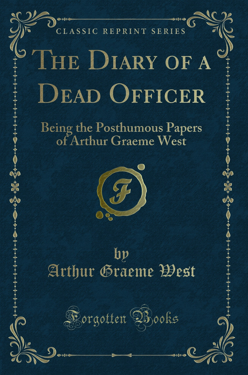 The Diary of a Dead Officer: Being the Posthumous Papers of Arthur Graeme West (Classic Reprint)