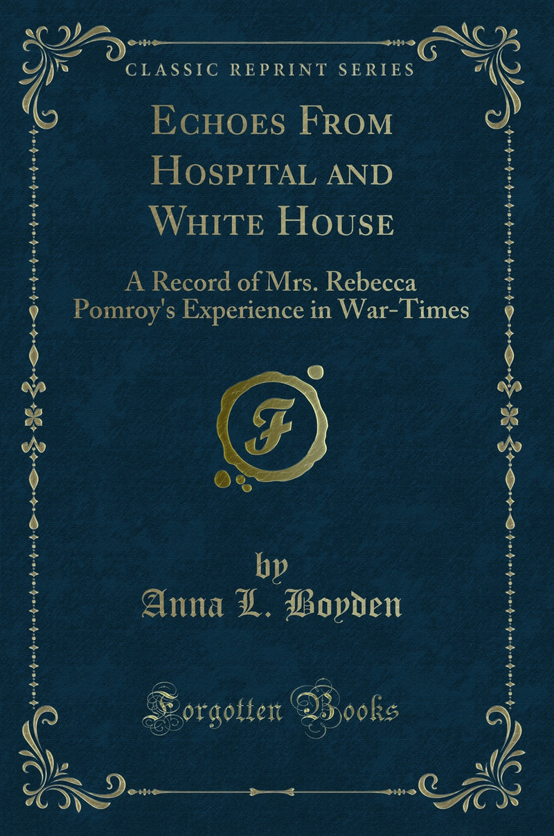 Echoes From Hospital and White House: A Record of Mrs. Rebecca Pomroy's Experience in War-Times (Classic Reprint)