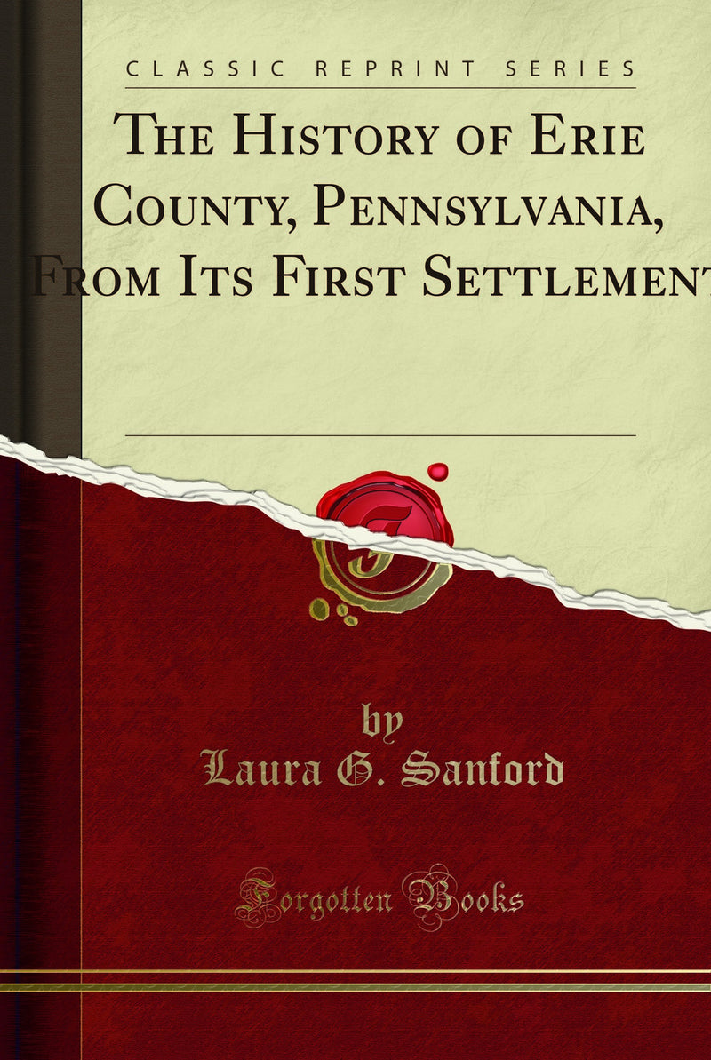 The History of Erie County, Pennsylvania, From Its First Settlement (Classic Reprint)