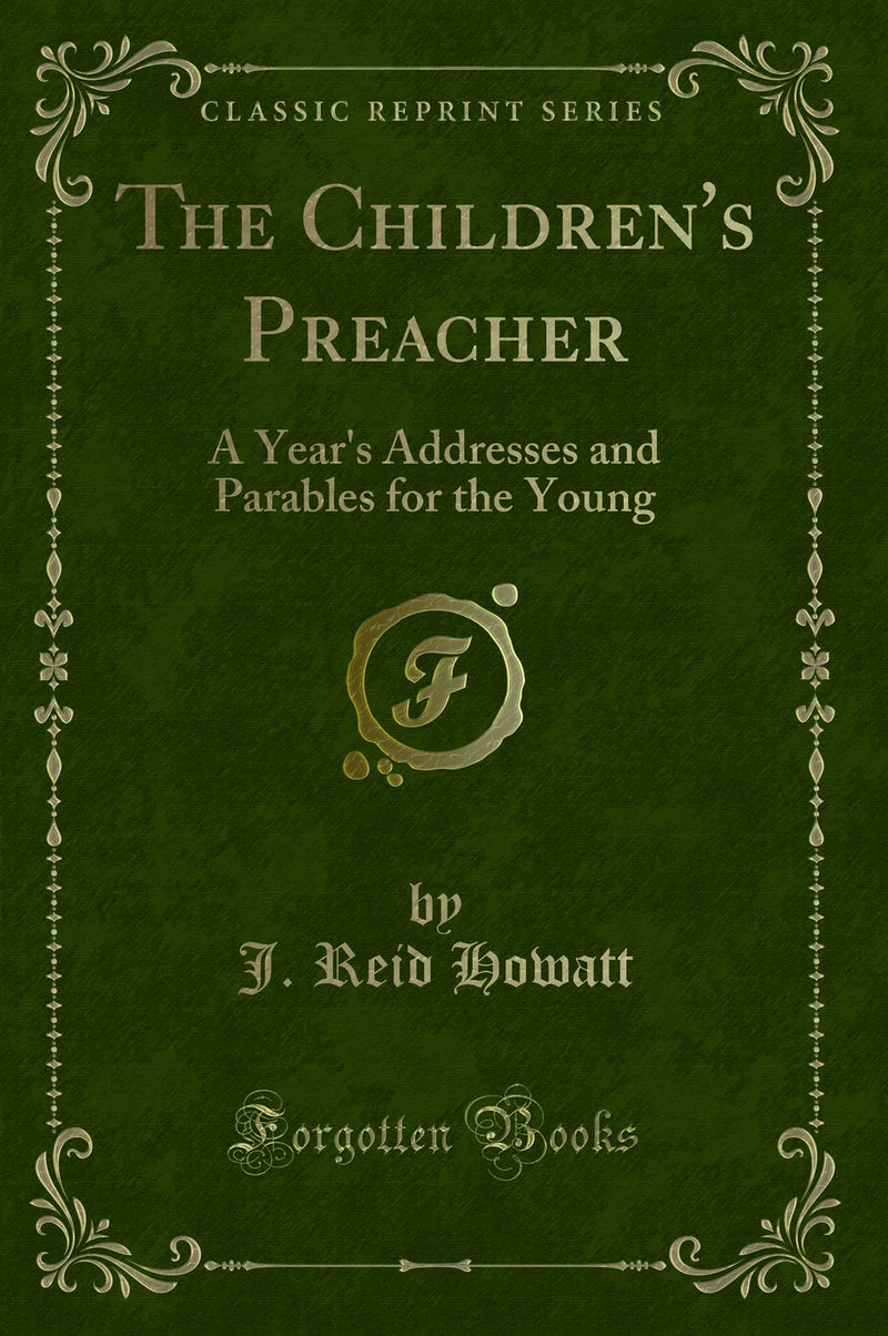 The Children's Preacher: A Year's Addresses and Parables for the Young (Classic Reprint)