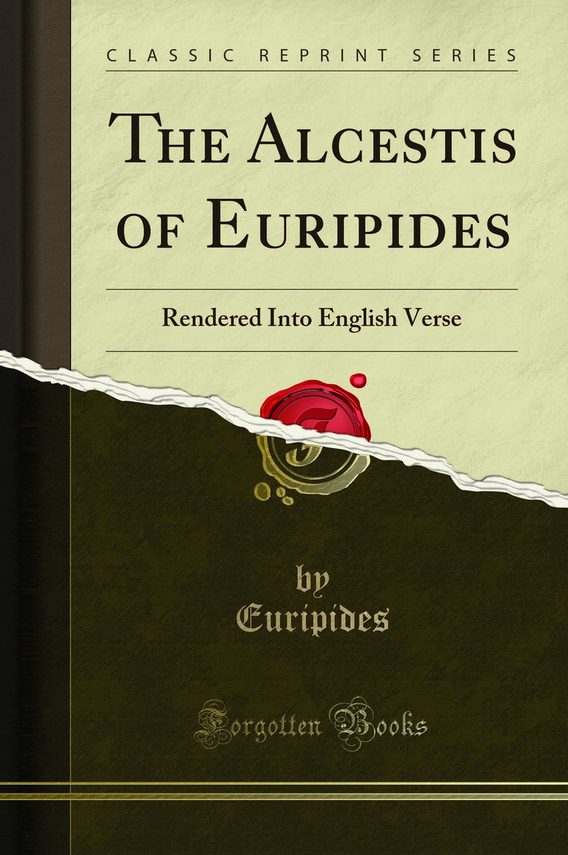 The Alcestis of Euripides: Rendered Into English Verse (Classic Reprint)