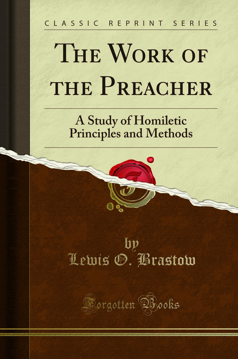 The Work of the Preacher: A Study of Homiletic Principles and Methods (Classic Reprint)