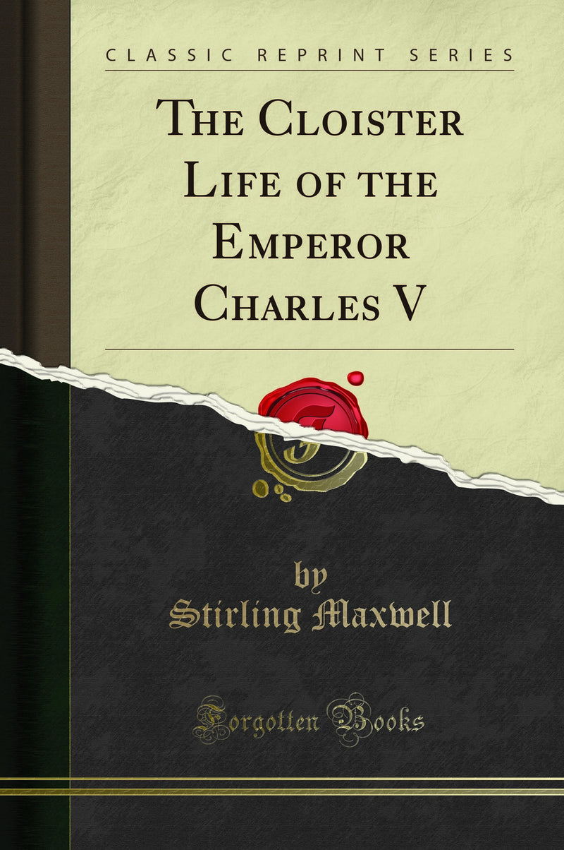 The Cloister Life of the Emperor Charles V (Classic Reprint)
