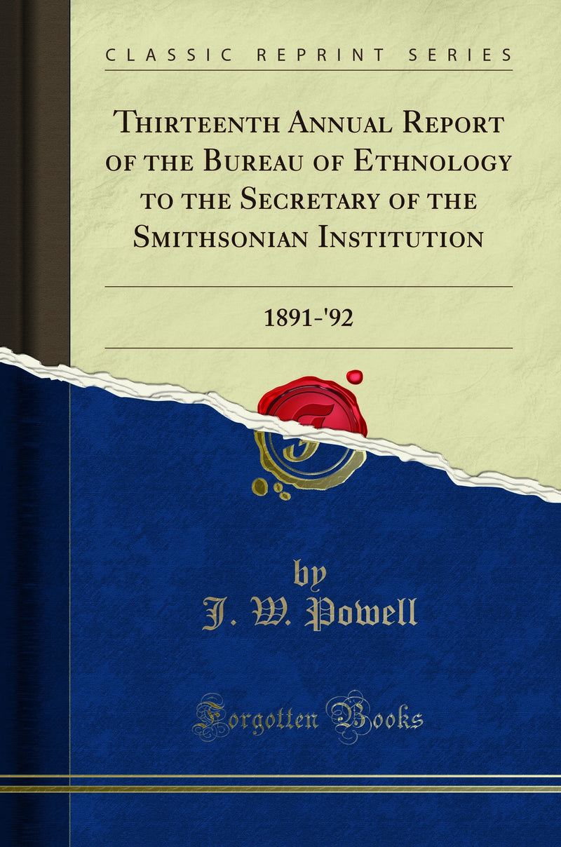 Thirteenth Annual Report of the Bureau of Ethnology to the Secretary of the Smithsonian Institution: 1891-'92 (Classic Reprint)