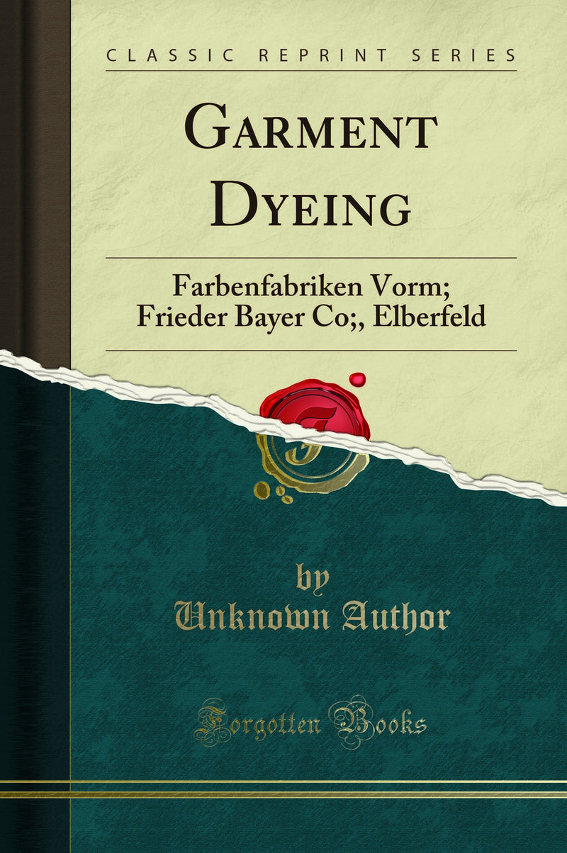 Garment Dyeing: Farbenfabriken Vorm; Frieder Bayer Co;, Elberfeld (Classic Reprint)