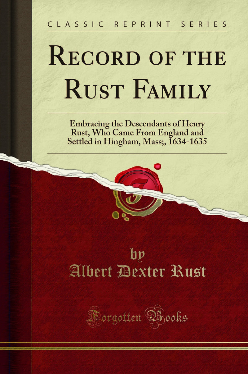 Record of the Rust Family: Embracing the Descendants of Henry Rust, Who Came From England and Settled in Hingham, Mass;, 1634-1635 (Classic Reprint)