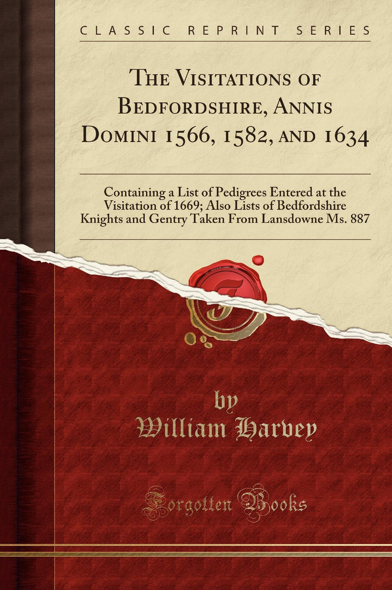 The Visitations of Bedfordshire, Annis Domini 1566, 1582, and 1634: Containing a List of Pedigrees Entered at the Visitation of 1669; Also Lists of Bedfordshire Knights and Gentry Taken From Lansdowne Ms. 887 (Classic Reprint)
