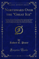 Northward Over the "Great Ice", Vol. 2 of 2: A Narrative of Life and Work Along the Shores and Upon the Interior Ice-Cap of Northern Greenland in the Years 1886 and 1891-1897; With a Description of the Little Tribe of Smith-Sound Eskimos, the Most No