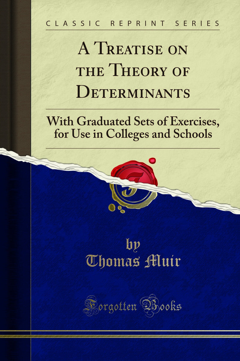 A Treatise on the Theory of Determinants: With Graduated Sets of Exercises, for Use in Colleges and Schools (Classic Reprint)