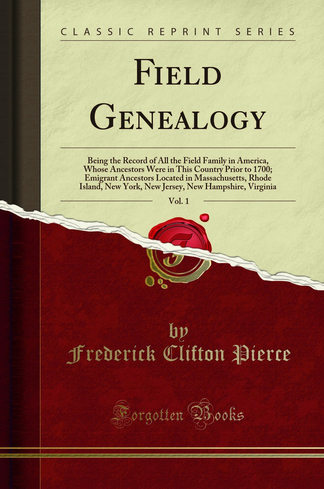 Field Genealogy, Vol. 1: Being the Record of All the Field Family in America, Whose Ancestors Were in This Country Prior to 1700; Emigrant Ancestors Located in Massachusetts, Rhode Island, New York, New Jersey, New Hampshire, Virginia (Classic Reprin