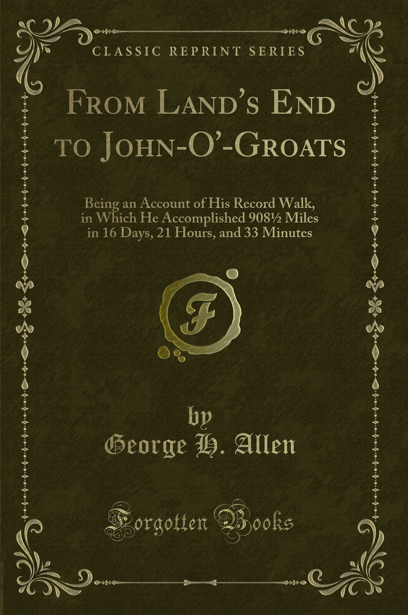 From Land's End to John-O'-Groats: Being an Account of His Record Walk, in Which He Accomplished 908½ Miles in 16 Days, 21 Hours, and 33 Minutes (Classic Reprint)