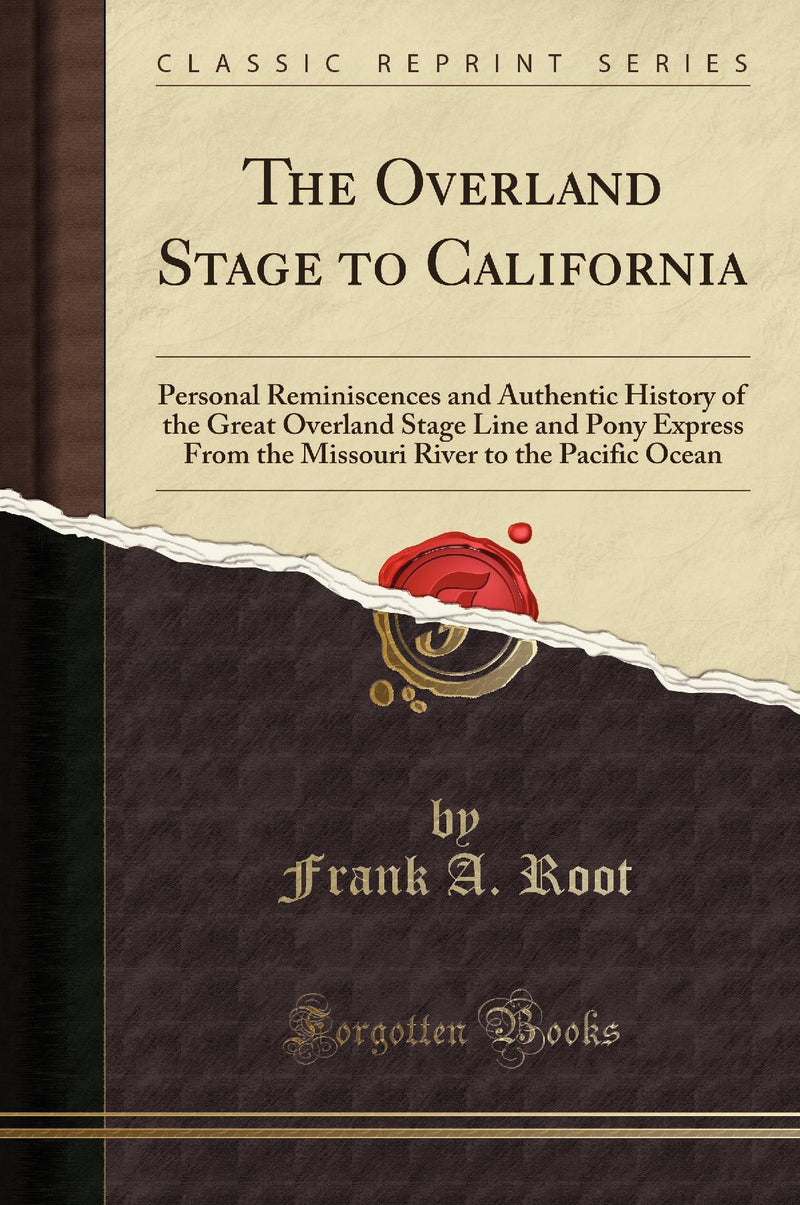 The Overland Stage to California: Personal Reminiscences and Authentic History of the Great Overland Stage Line and Pony Express From the Missouri River to the Pacific Ocean (Classic Reprint)