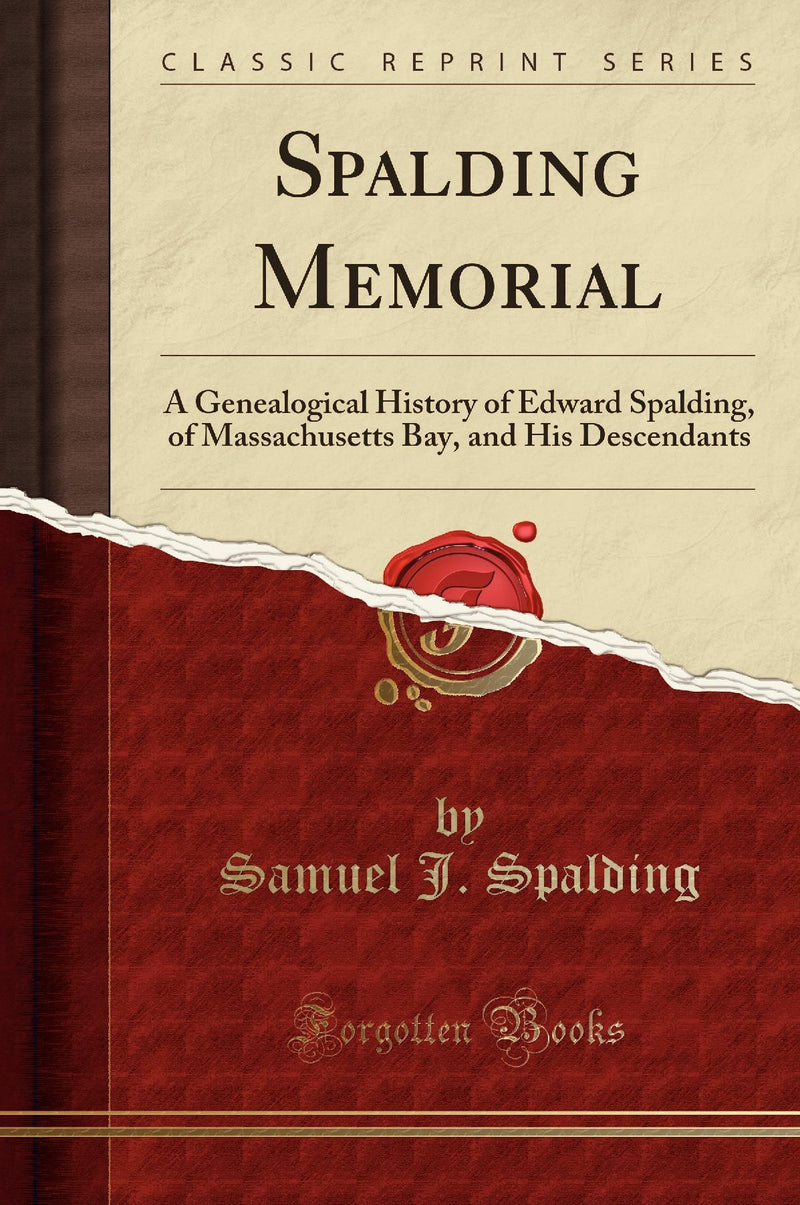 Spalding Memorial: A Genealogical History of Edward Spalding, of Massachusetts Bay, and His Descendants (Classic Reprint)