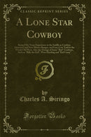 A Lone Star Cowboy: Being Fifty Years Experience in the Saddle as Cowboy, Detective and New Mexico Ranger, on Every Cow Trail in the Wooly Old West, Also the Doings of Some "Bad" Cowboys, Such as "Billy the Kid", Wess Harding and "Kid Curry"
