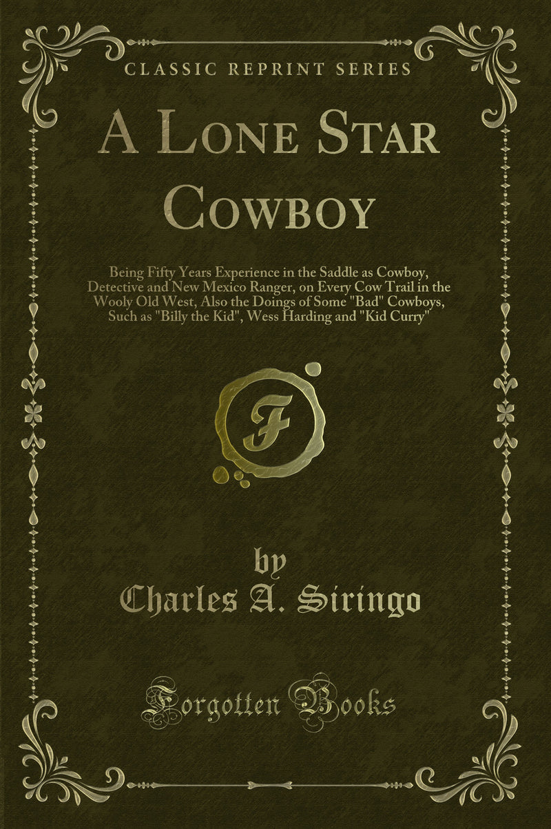A Lone Star Cowboy: Being Fifty Years Experience in the Saddle as Cowboy, Detective and New Mexico Ranger, on Every Cow Trail in the Wooly Old West, Also the Doings of Some "Bad" Cowboys, Such as "Billy the Kid", Wess Harding and "Kid Curry"