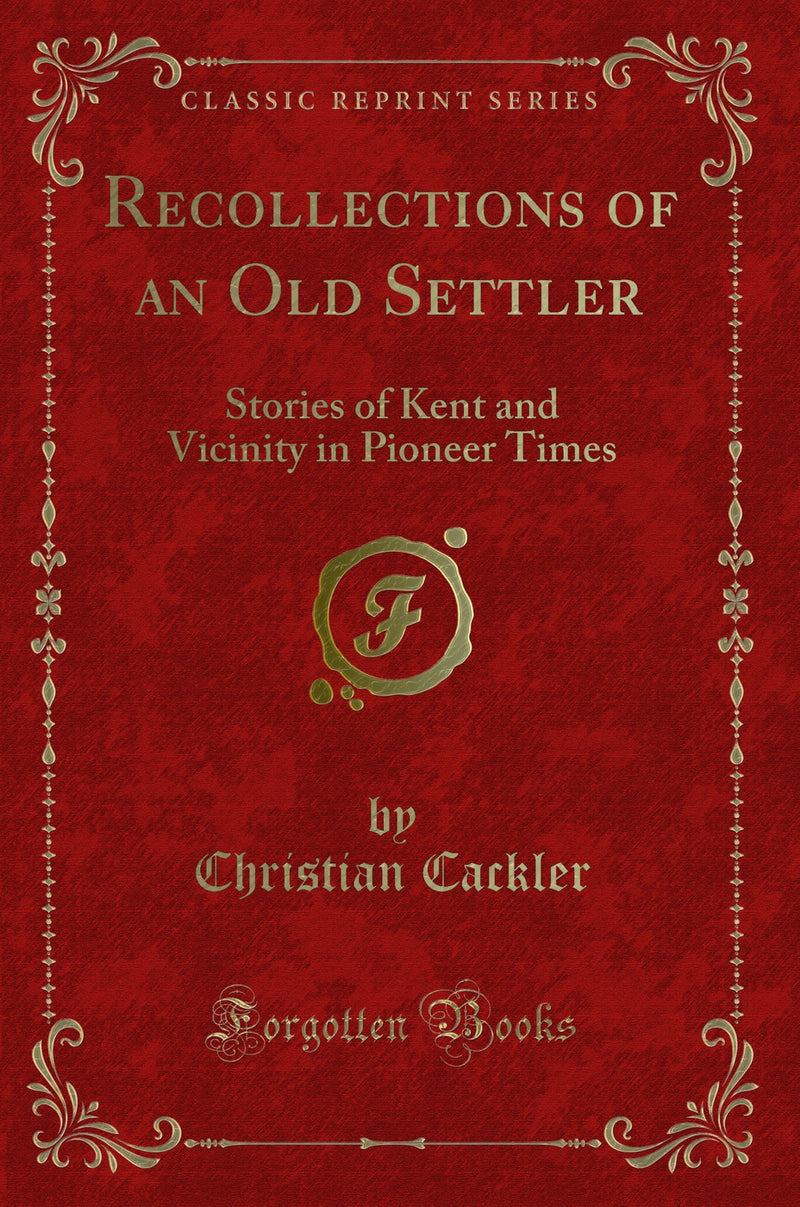 Recollections of an Old Settler: Stories of Kent and Vicinity in Pioneer Times (Classic Reprint)