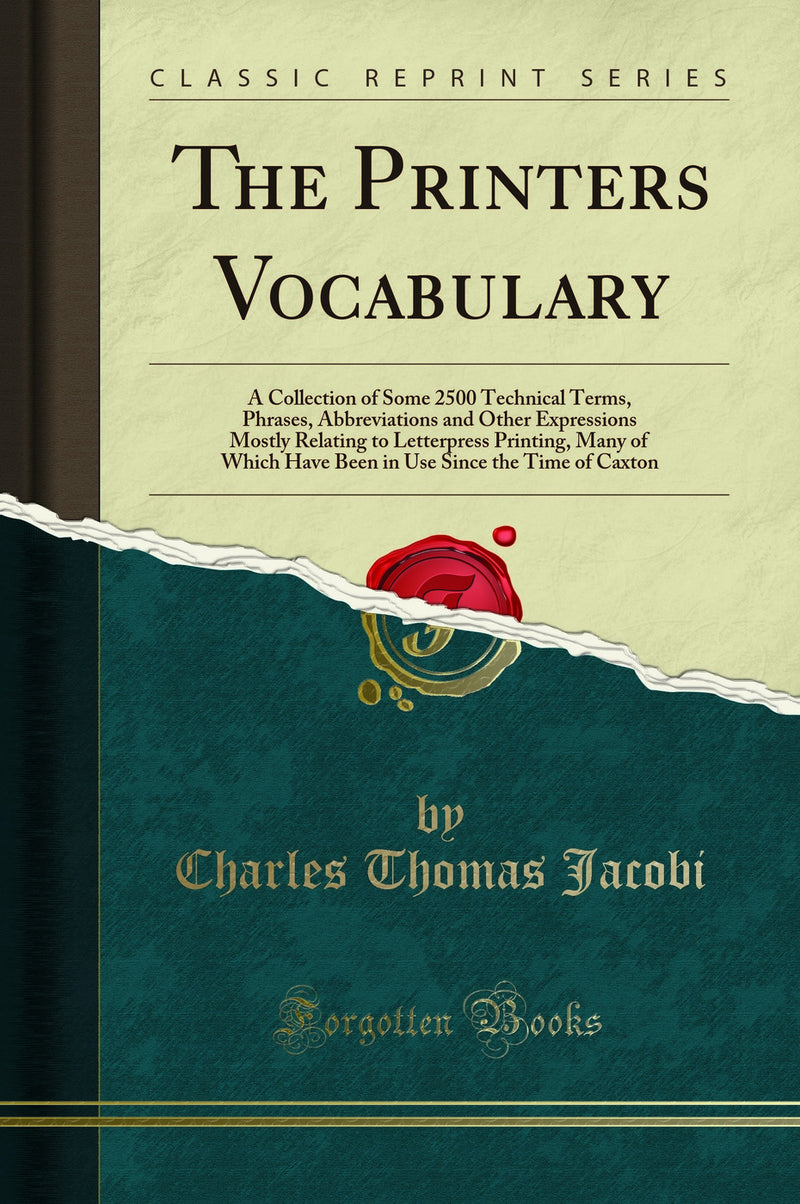 The Printers Vocabulary: A Collection of Some 2500 Technical Terms, Phrases, Abbreviations and Other Expressions Mostly Relating to Letterpress Printing, Many of Which Have Been in Use Since the Time of Caxton (Classic Reprint)