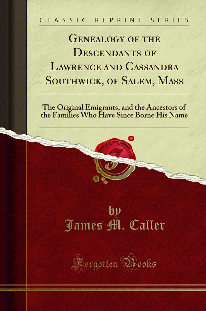 Genealogy of the Descendants of Lawrence and Cassandra Southwick, of Salem, Mass: The Original Emigrants, and the Ancestors of the Families Who Have Since Borne His Name (Classic Reprint)