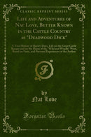 Life and Adventures of Nat Love, Better Known in the Cattle Country as "Deadwood Dick": A True History of Slavery Days, Life on the Great Cattle Ranges and on the Plains of the "Wild and Woolly" West, Based on Facts, and Personal Experiences of the Auth