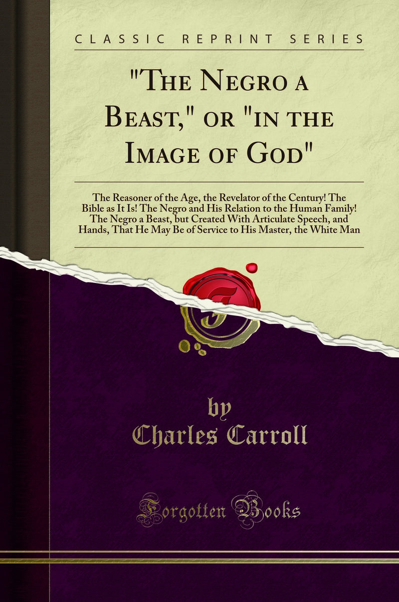 "The Negro a Beast," or "in the Image of God": The Reasoner of the Age, the Revelator of the Century! The Bible as It Is! The Negro and His Relation to the Human Family! The Negro a Beast, but Created With Articulate Speech, and Hands, That He May Be of