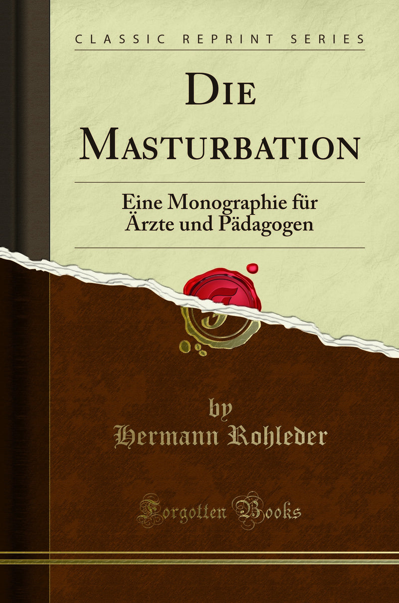 Die Masturbation: Eine Monographie f?r ?rzte und P?dagogen (Classic Reprint)