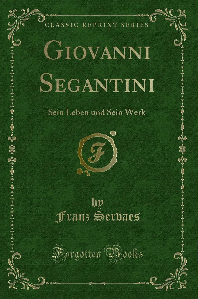 Giovanni Segantini: Sein Leben und Sein Werk (Classic Reprint)