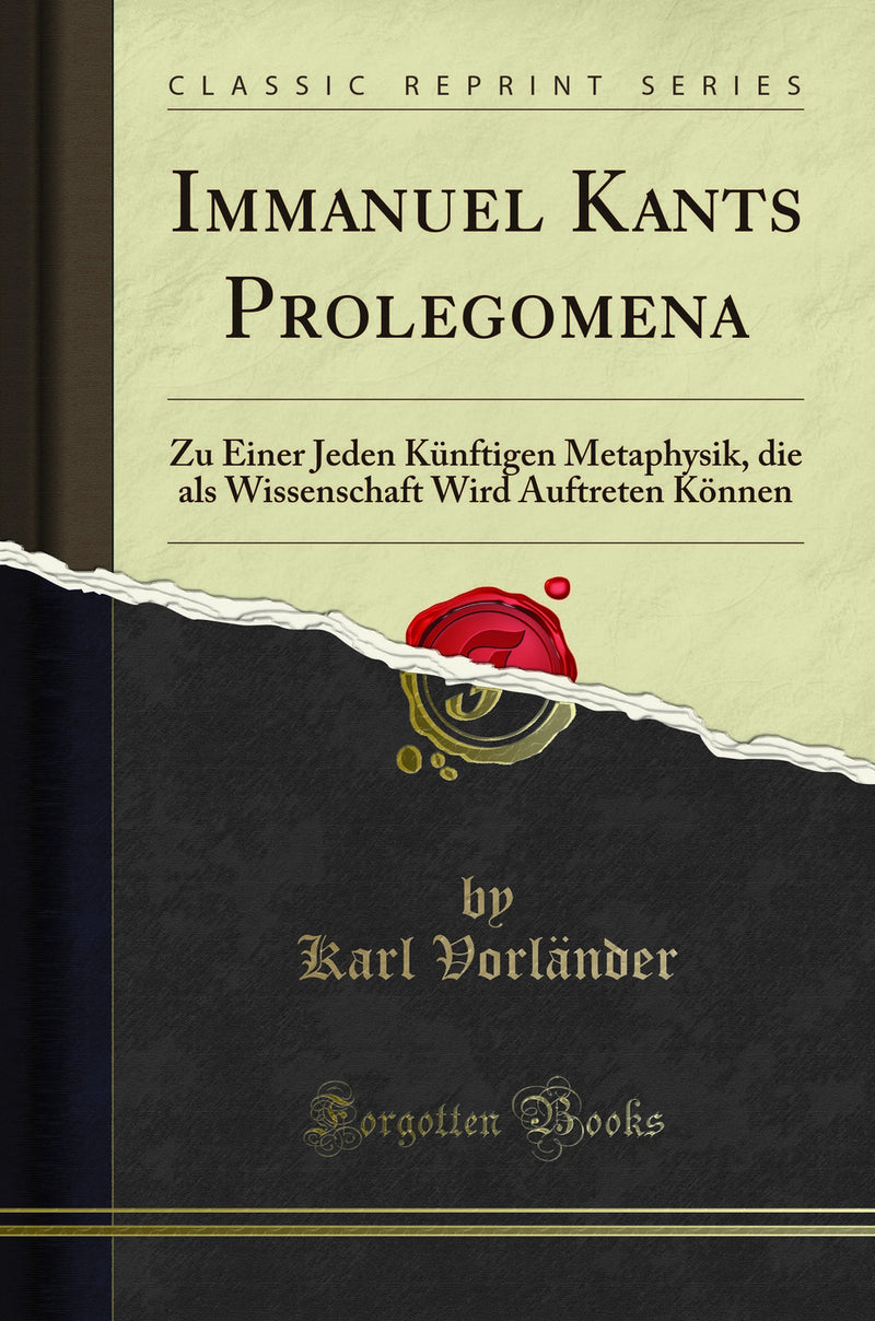 Immanuel Kant''s Prolegomena zu Einer Jeden Künftigen Metaphysik, die als Wissenschaft Wird Auftreten Können (Classic Reprint)