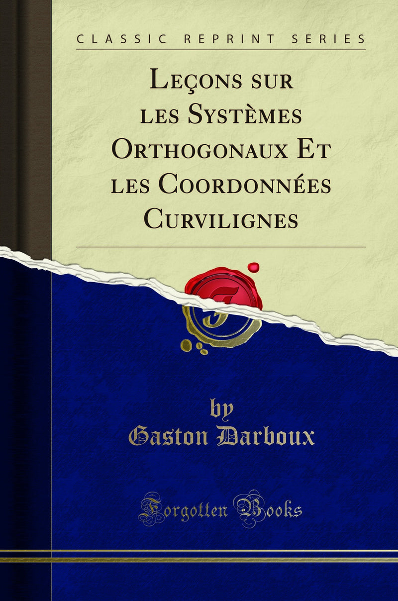 Leçons sur les Systèmes Orthogonaux Et les Coordonnées Curvilignes (Classic Reprint)