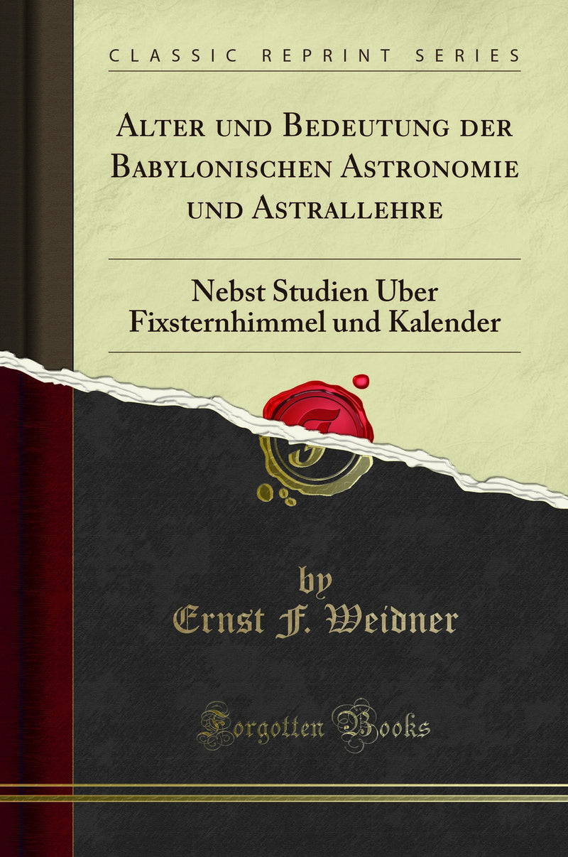 Alter und Bedeutung der Babylonischen Astronomie und Astrallehre: Nebst Studien Über Fixsternhimmel und Kalender (Classic Reprint)