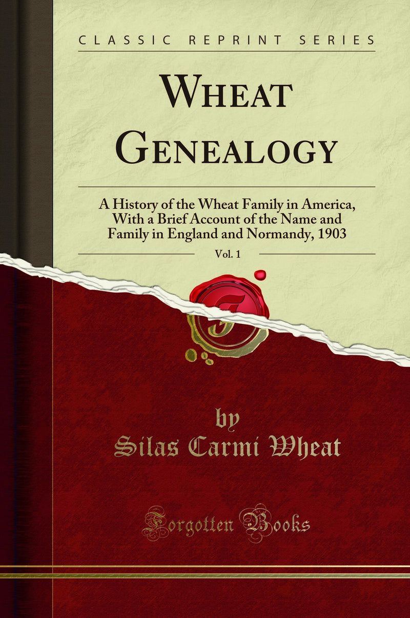 Wheat Genealogy, Vol. 1: A History of the Wheat Family in America, With a Brief Account of the Name and Family in England and Normandy, 1903 (Classic Reprint)